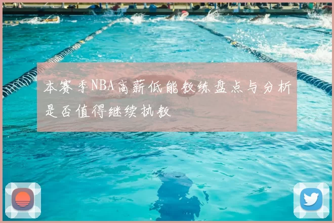 本赛季NBA高薪低能教练盘点与分析是否值得继续执教