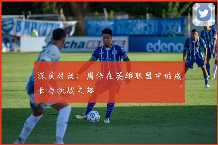 深度对话：周伟在英雄联盟中的成长与挑战之路