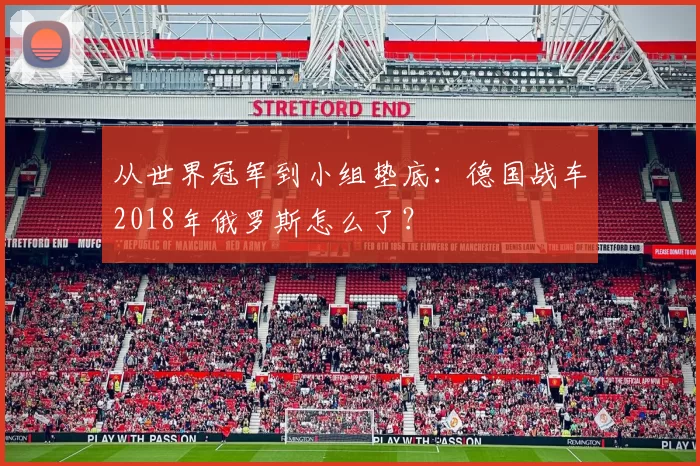 从世界冠军到小组垫底:德国战车2018年俄罗斯怎么了?
