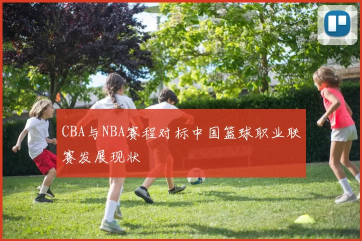 CBA与NBA赛程对标中国篮球职业联赛发展现状