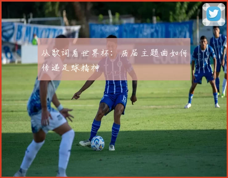 从歌词看世界杯:历届主题曲如何传递足球精神