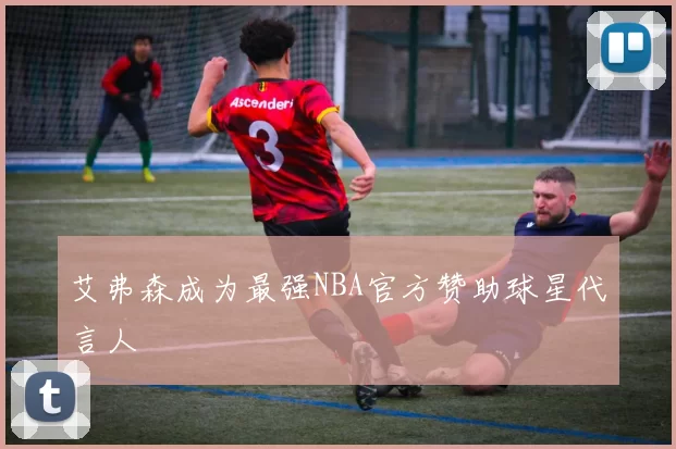 艾弗森成为最强NBA官方赞助球星代言人