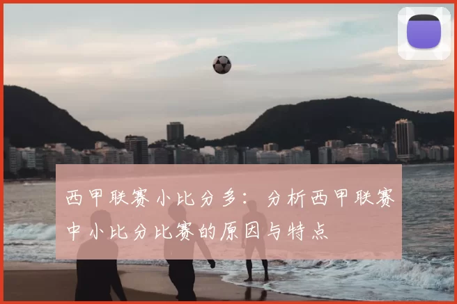 西甲联赛小比分多：分析西甲联赛中小比分比赛的原因与特点