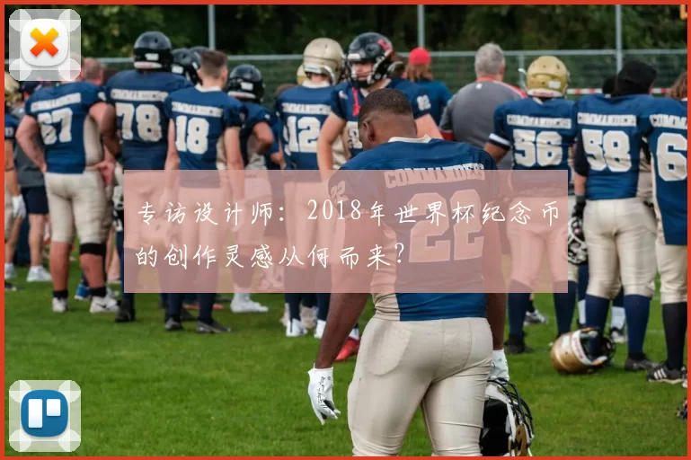 专访设计师：2018年世界杯纪念币的创作灵感从何而来？