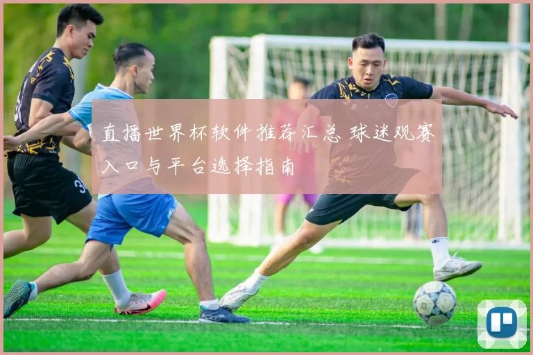 直播世界杯软件推荐汇总 球迷观赛入口与平台选择指南