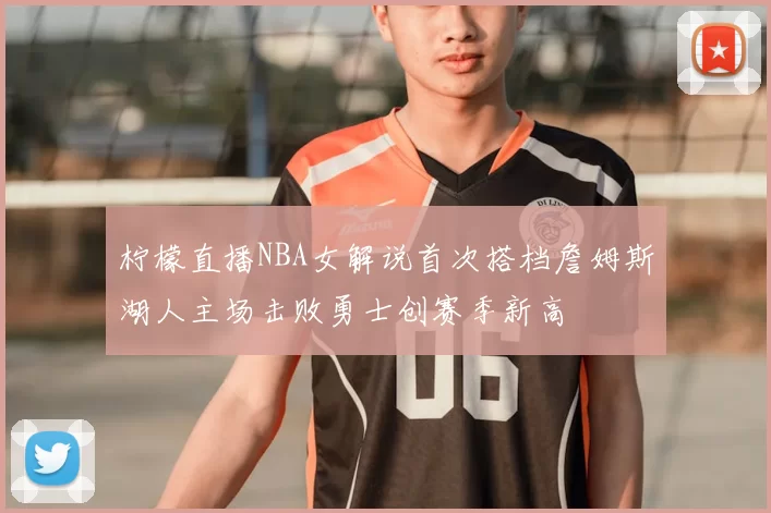 柠檬直播NBA女解说首次搭档詹姆斯湖人主场击败勇士创赛季新高