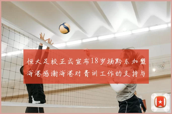 恒大足校正式宣布18岁杨黔东加盟海港感谢海港对青训工作的支持与认可