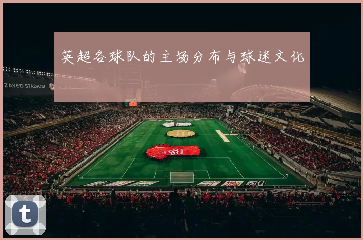 英超各球队的主场分布与球迷文化