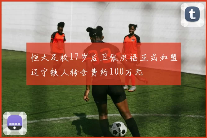 恒大足校17岁后卫张洪福正式加盟辽宁铁人转会费约100万元