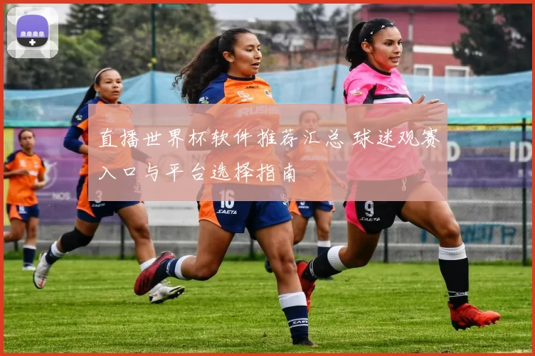 直播世界杯软件推荐汇总 球迷观赛入口与平台选择指南