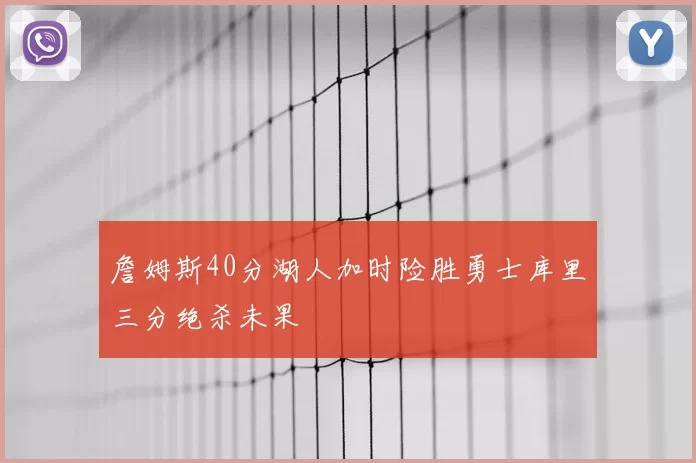 詹姆斯40分湖人加时险胜勇士库里三分绝杀未果