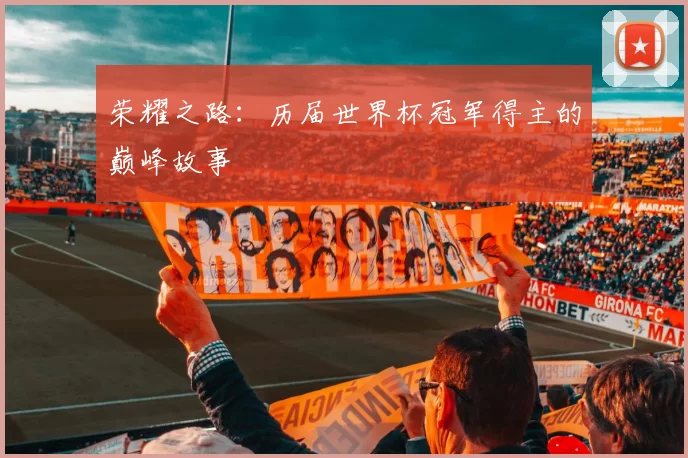 荣耀之路:历届世界杯冠军得主的巅峰故事