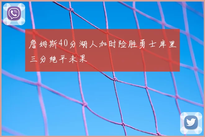 詹姆斯40分湖人加时险胜勇士库里三分绝平未果