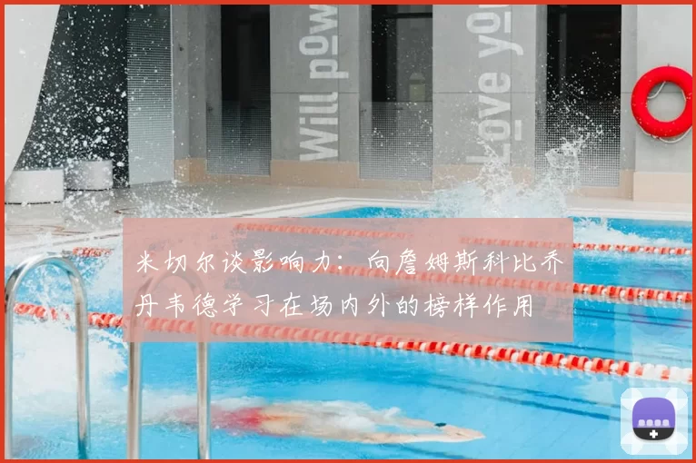 米切尔谈影响力:向詹姆斯科比乔丹韦德学习在场内外的榜样作用