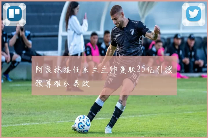 阿莫林接任米兰主帅曼联25亿引援预算难以奏效