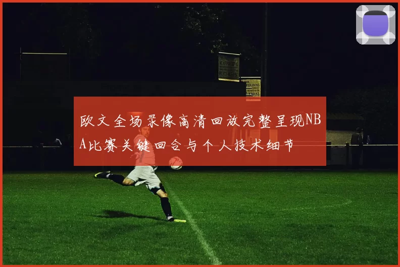 欧文全场录像高清回放完整呈现NBA比赛关键回合与个人技术细节
