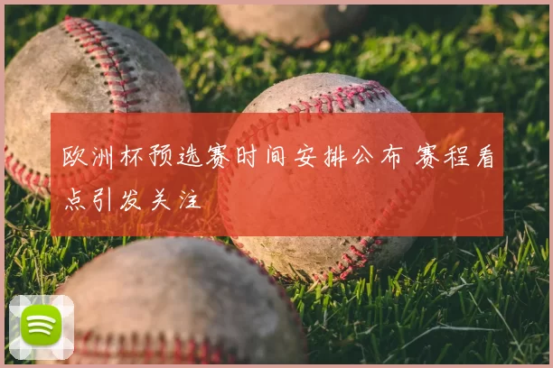 欧洲杯预选赛时间安排公布 赛程看点引发关注