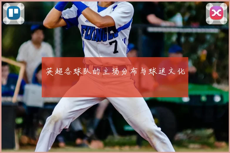 英超各球队的主场分布与球迷文化
