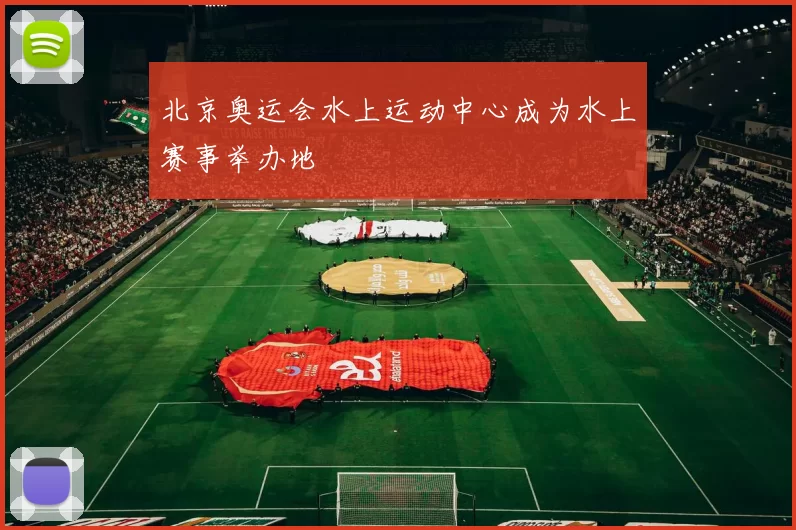 北京奥运会水上运动中心成为水上赛事举办地