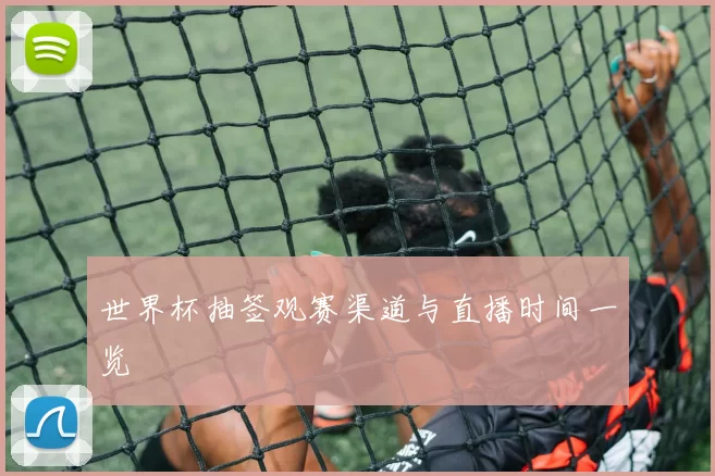 世界杯抽签观赛渠道与直播时间一览