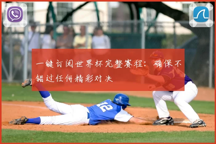 一键订阅世界杯完整赛程：确保不错过任何精彩对决