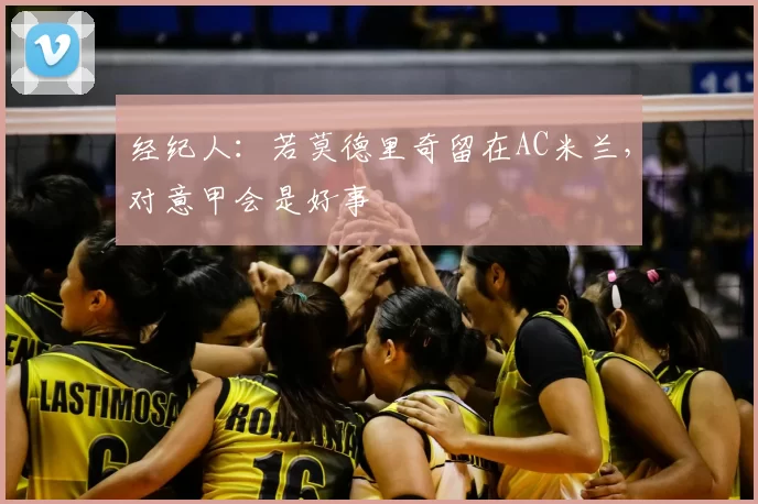 经纪人:若莫德里奇留在AC米兰,对意甲会是好事