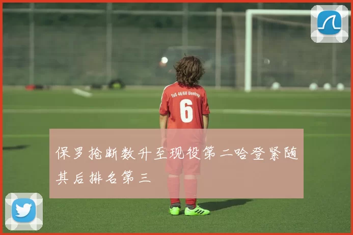 保罗抢断数升至现役第二哈登紧随其后排名第三