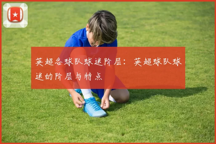 英超各球队球迷阶层：英超球队球迷的阶层与特点