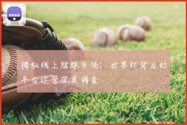 揭秘线上赌球市场:世界杯背后的平台运营深度调查