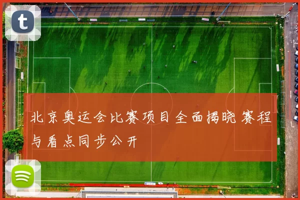 北京奥运会比赛项目全面揭晓 赛程与看点同步公开