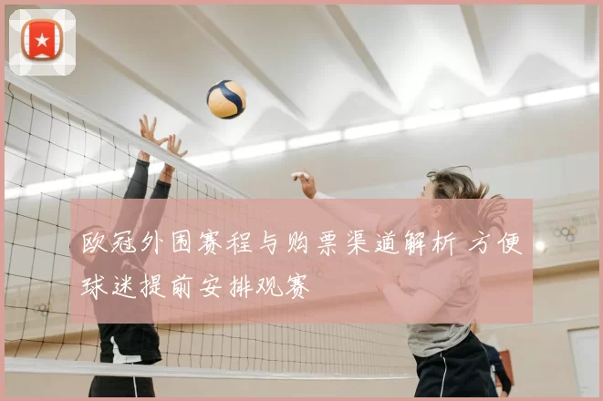 欧冠外围赛程与购票渠道解析 方便球迷提前安排观赛