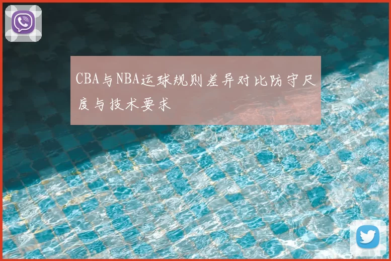 CBA与NBA运球规则差异对比防守尺度与技术要求