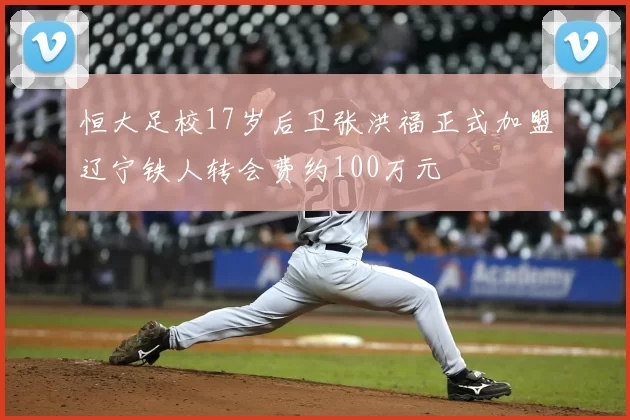 恒大足校17岁后卫张洪福正式加盟辽宁铁人转会费约100万元