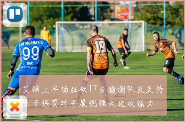 艾顿上半场狂砍17分感谢队友支持乐于惩罚对手展现强大进攻能力