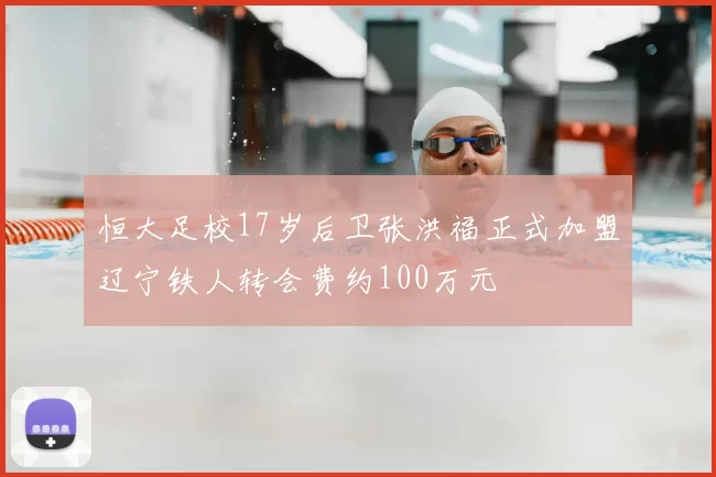 恒大足校17岁后卫张洪福正式加盟辽宁铁人转会费约100万元