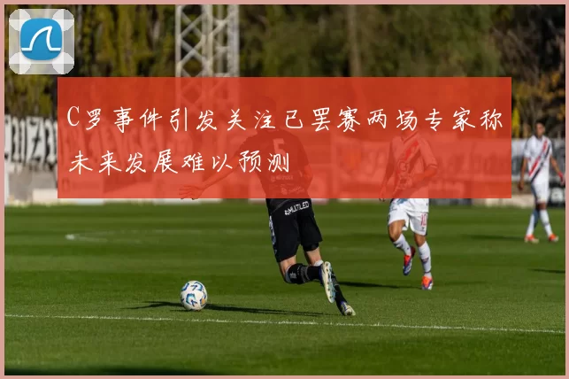 C罗事件引发关注已罢赛两场专家称未来发展难以预测