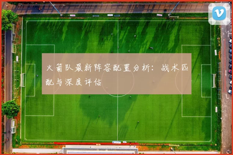 火箭队最新阵容配置分析:战术匹配与深度评估