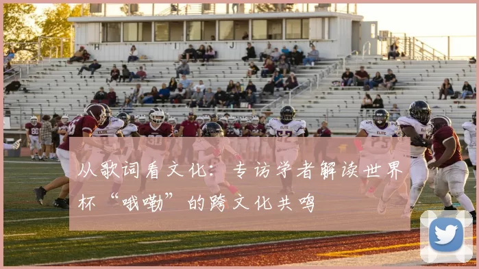 从歌词看文化:专访学者解读世界杯“哦嘞”的跨文化共鸣