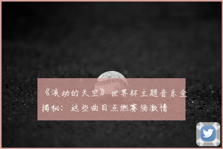 《滚动的天空》世界杯主题音乐全揭秘：这些曲目点燃赛场激情