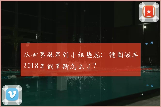 从世界冠军到小组垫底:德国战车2018年俄罗斯怎么了?