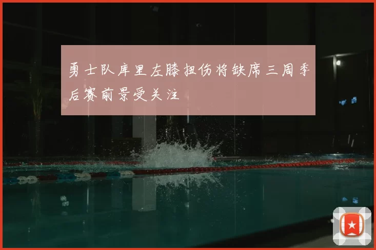 勇士队库里左膝扭伤将缺席三周季后赛前景受关注
