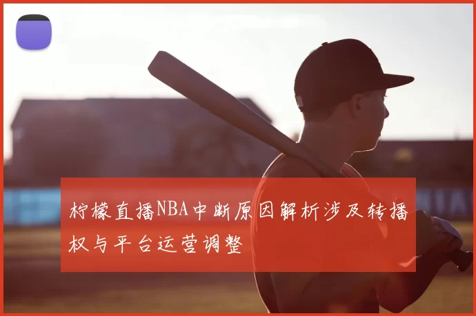 柠檬直播NBA中断原因解析涉及转播权与平台运营调整