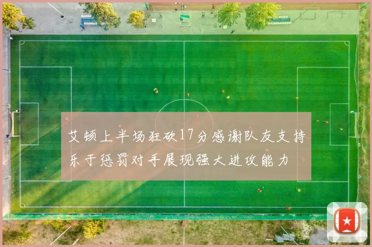 艾顿上半场狂砍17分感谢队友支持乐于惩罚对手展现强大进攻能力