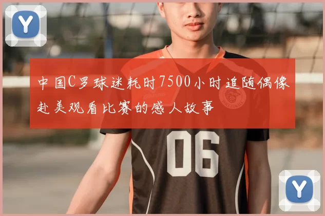 中国C罗球迷耗时7500小时追随偶像赴美观看比赛的感人故事