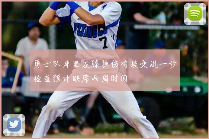 勇士队库里左膝扭伤将接受进一步检查预计缺席两周时间
