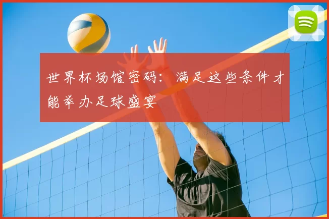 世界杯场馆密码：满足这些条件才能举办足球盛宴