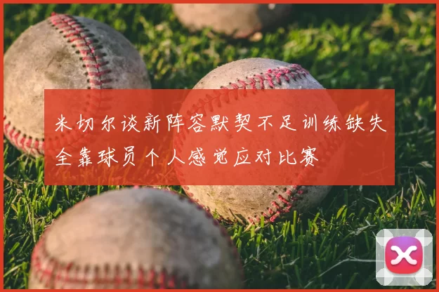 米切尔谈新阵容默契不足训练缺失全靠球员个人感觉应对比赛