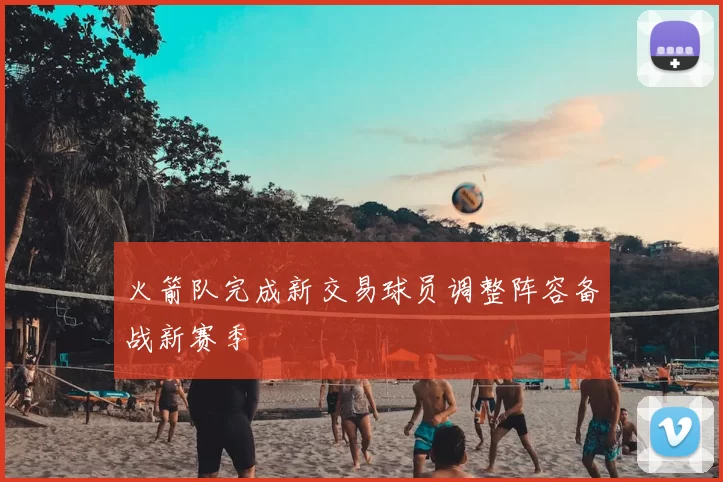 火箭队完成新交易球员调整阵容备战新赛季