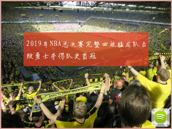2019年NBA总决赛完整回放猛龙队击败勇士夺得队史首冠