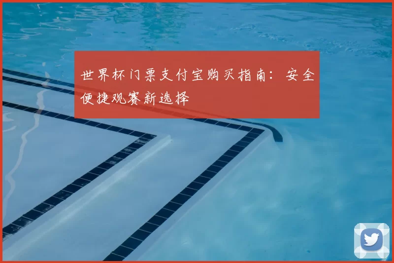 世界杯门票支付宝购买指南:安全便捷观赛新选择